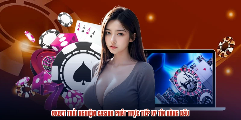 8XBET Trải Nghiệm Casino Phát Trực Tiếp Uy Tín Hàng Đầu