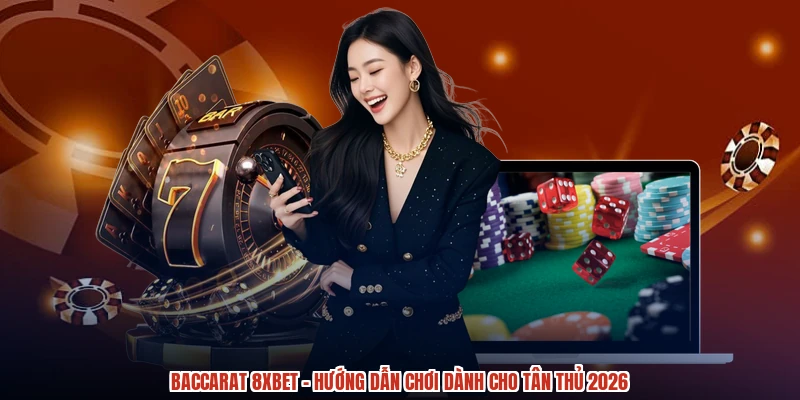 Baccarat 8XBET - Hướng Dẫn Chơi Dành Cho Tân Thủ 2026