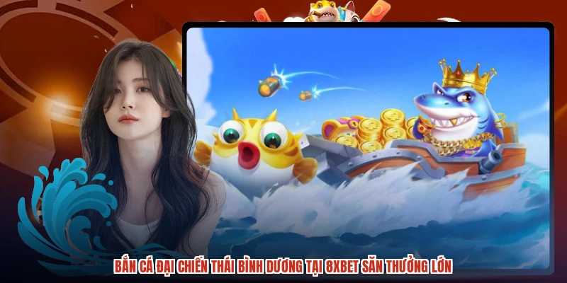 Bắn Cá Đại Chiến Thái Bình Dương Tại 8XBET Săn Thưởng Lớn