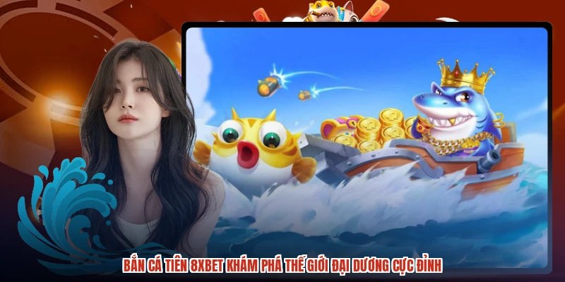 Bắn Cá Tiên 8XBET Khám Phá Thế Giới Đại Dương Cực Đỉnh