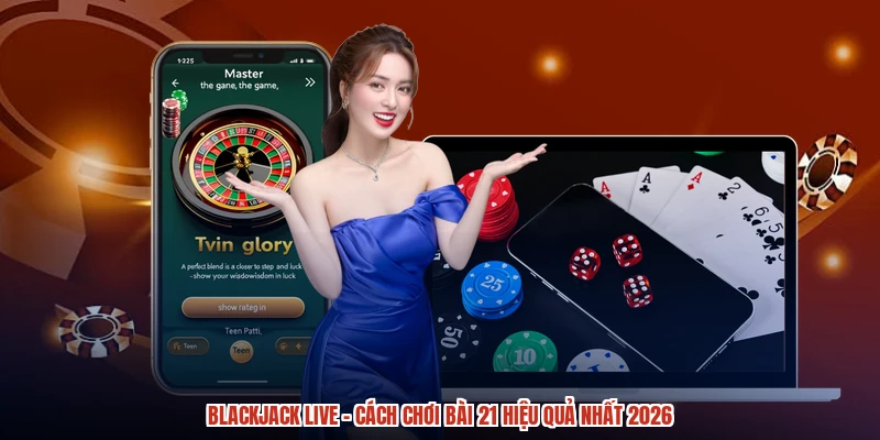 Blackjack Live - Cách Chơi Bài 21 Hiệu Quả Nhất 2026