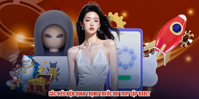 Các điều kiện quan trọng trước khi truy cập 8XBET