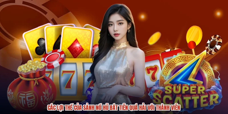 Các lợi thế của sảnh nổ hũ bát tiên quá hải với thành viên