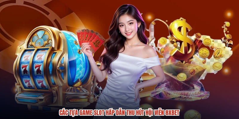 Các tựa game slot hấp dẫn thu hút hội viên 8XBET