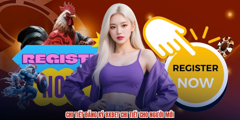 Chi tiết đăng ký 8XBET chi tiết cho người mới