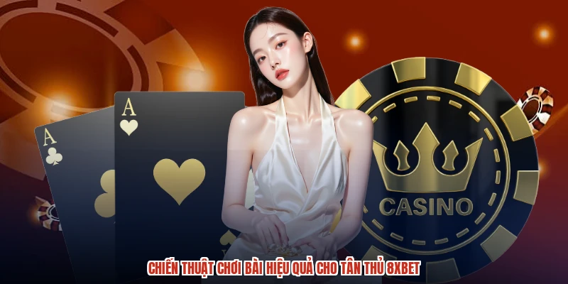 Chiến thuật chơi bài hiệu quả cho tân thủ 8XBET