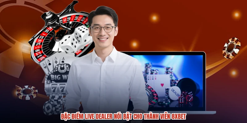 Đặc điểm live dealer nổi bật cho thành viên 8XBET