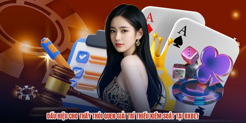 Dấu hiệu cho thấy thói quen giải trí thiếu kiểm soát tại 8XBET