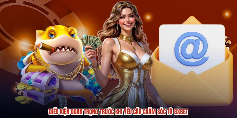 Điều kiện quan trọng trước khi yêu cầu chăm sóc từ 8XBET