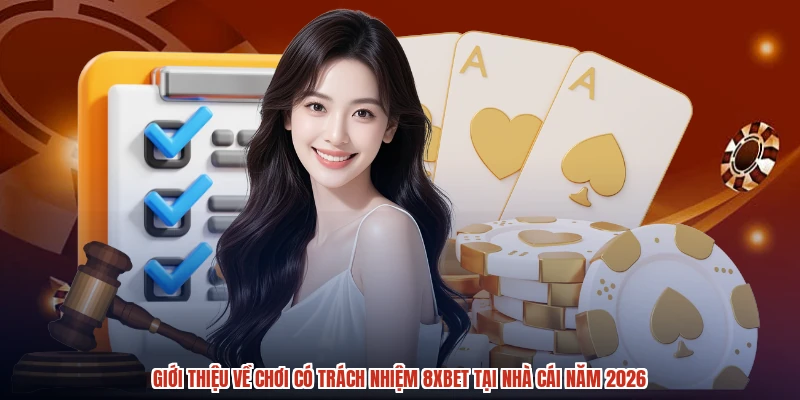 Giới thiệu về chơi có trách nhiệm 8XBET tại nhà cái năm 2026