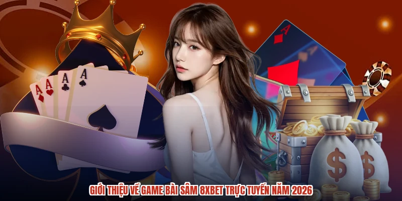 Giới thiệu về game bài sâm 8XBET trực tuyến năm 2026