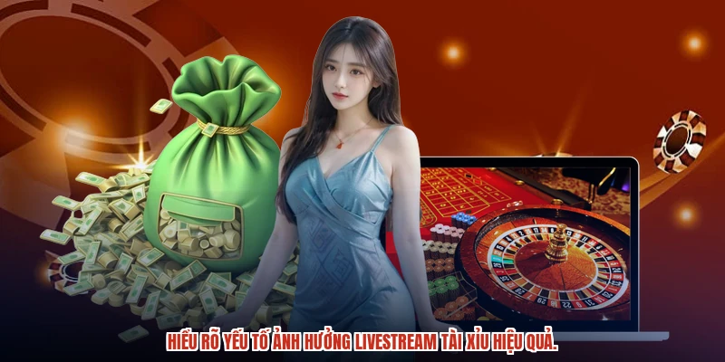 Hiểu rõ yếu tố ảnh hưởng Livestream Tài Xỉu hiệu quả.