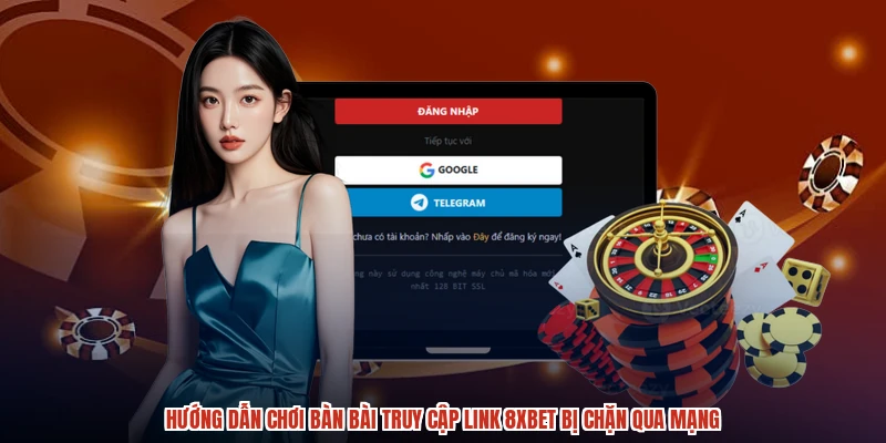 Hướng dẫn chơi bàn bài truy cập link 8XBET bị chặn qua mạng