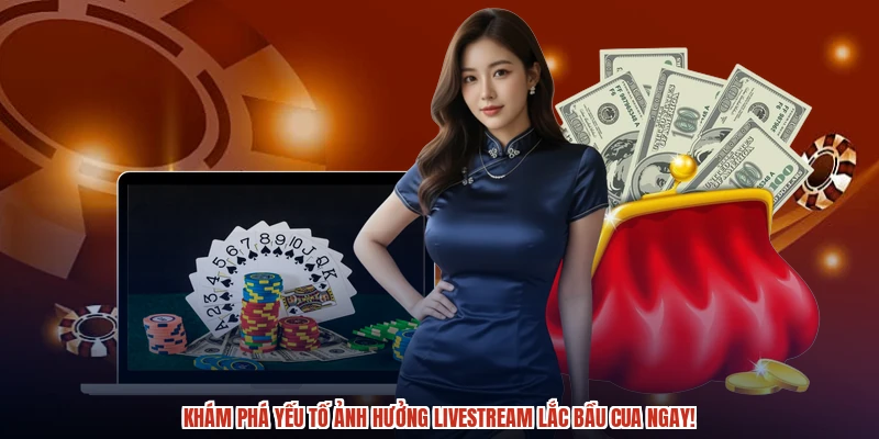 Khám phá yếu tố ảnh hưởng Livestream Lắc Bầu Cua ngay!