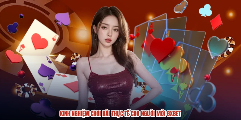 Kinh nghiệm chơi bài thực tế cho người mới 8XBET