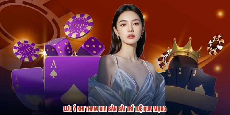 Lưu ý khi tham gia bàn bài trí tuệ qua mạng