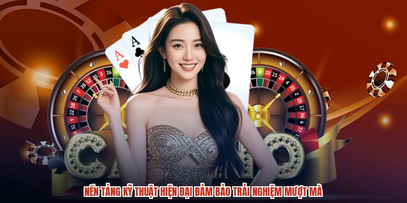Nền tảng kỹ thuật hiện đại đảm bảo trải nghiệm mượt mà