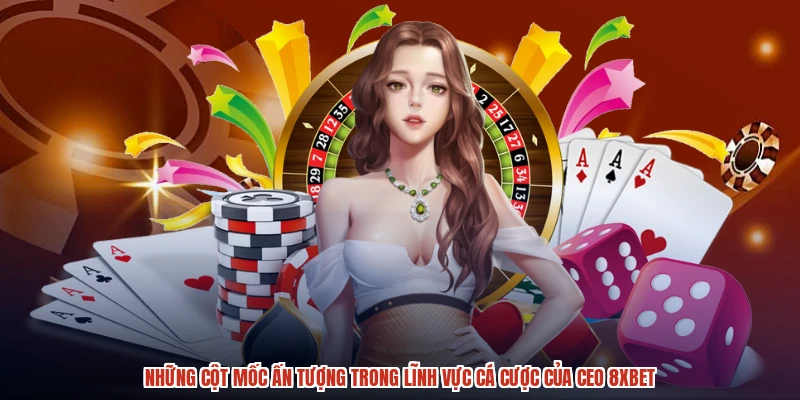 Những cột mốc ấn tượng trong lĩnh vực cá cược của CEO 8XBET
