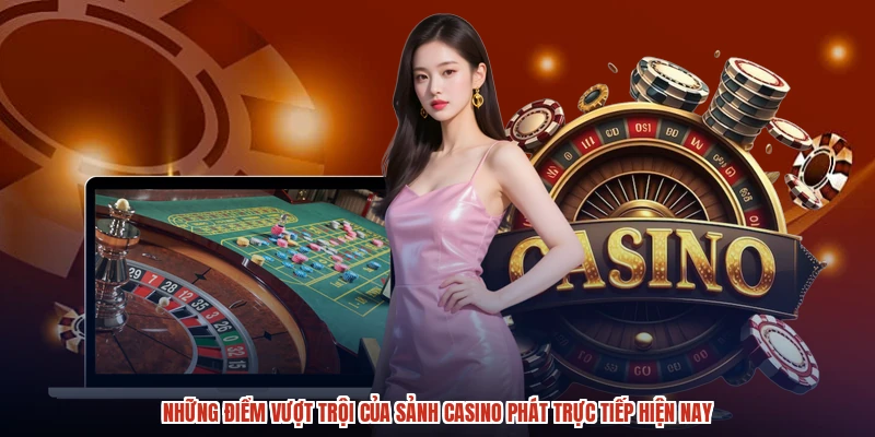 Những điểm vượt trội của sảnh casino phát trực tiếp hiện nay