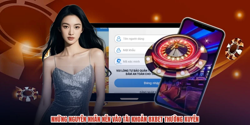 Những nguyên nhân nên vào tài khoản 8XBET thường xuyên