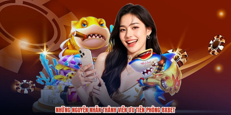 Những nguyên nhân thành viên ưu tiên phòng 8XBET