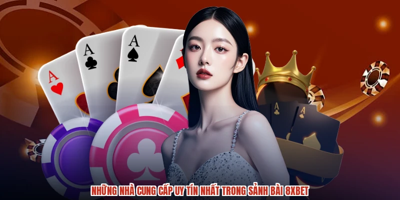 Những nhà cung cấp uy tín nhất trong sảnh bài 8XBET