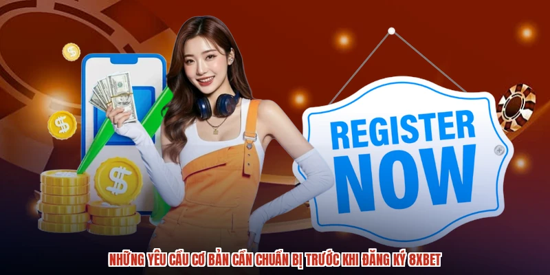 Những yêu cầu cơ bản cần chuẩn bị trước khi đăng ký 8XBET