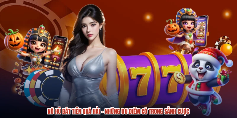 Nổ hũ bát tiên quá hải - Những ưu điểm có trong sảnh cược