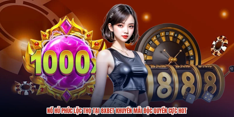 Nổ Hũ Phúc Lộc Thọ Tại 8XBET Khuyến Mãi Độc Quyền Cực Hot