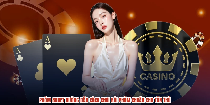 Phỏm 8XBET Hướng Dẫn Cách Chơi Bài Phỏm Chuẩn Cho Tân Thủ