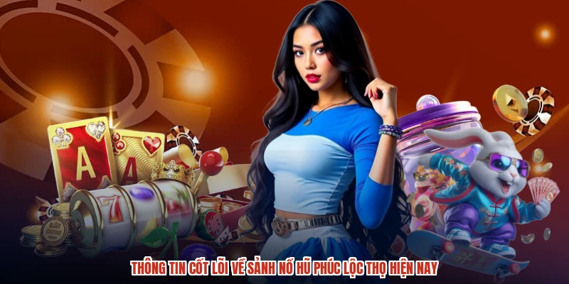 Thông tin cốt lõi về sảnh nổ hũ phúc lộc thọ hiện nay