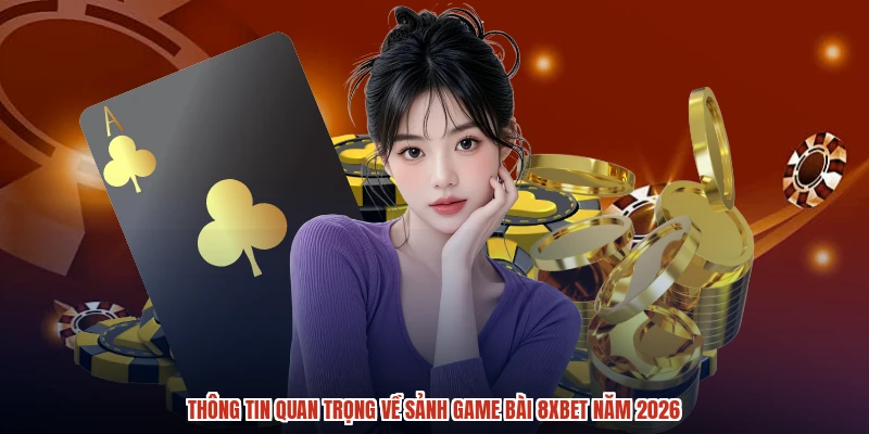 Thông tin quan trọng về sảnh game bài 8XBET năm 2026