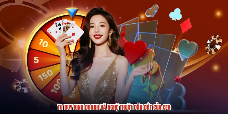 Tư duy kinh doanh và nghệ thuật dẫn dắt của CEO